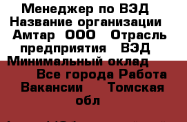 Менеджер по ВЭД › Название организации ­ Амтар, ООО › Отрасль предприятия ­ ВЭД › Минимальный оклад ­ 30 000 - Все города Работа » Вакансии   . Томская обл.